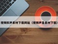 香河视频拟声素材下载网站（视频声音素材下载）