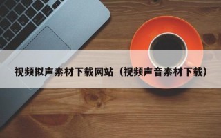 香河视频拟声素材下载网站（视频声音素材下载）