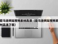 香河亚马逊网站视频素材高清（亚马逊网站视频素材高清下载）