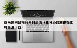 香河亚马逊网站视频素材高清（亚马逊网站视频素材高清下载）