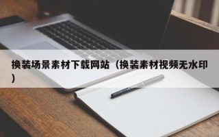 香河换装场景素材下载网站（换装素材视频无水印）