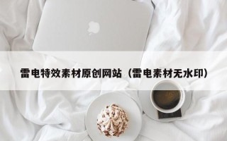 香河雷电特效素材原创网站（雷电素材无水印）