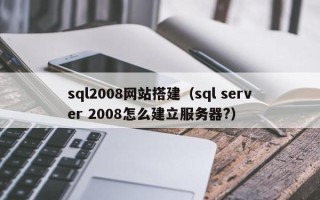 香河sql2008网站搭建（sql server 2008怎么建立服务器?）