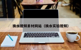 香河换水视频素材网站（换水实验视频）