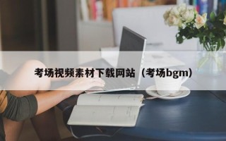 香河考场视频素材下载网站（考场bgm）