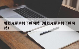 香河地铁光影素材下载网站（地铁光影素材下载网站）