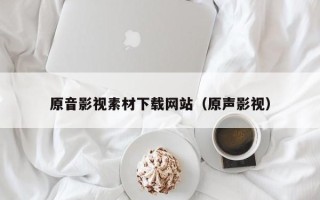 香河原音影视素材下载网站（原声影视）