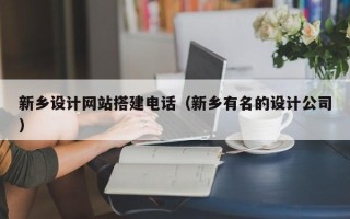 香河新乡设计网站搭建电话（新乡有名的设计公司）