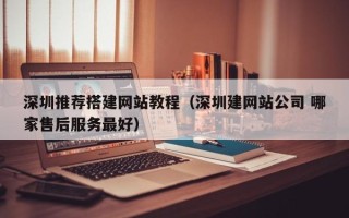 香河深圳推荐搭建网站教程（深圳建网站公司 哪家售后服务最好）