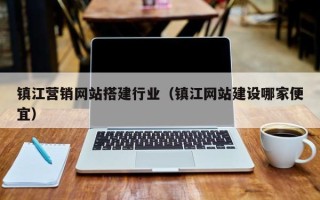 香河镇江营销网站搭建行业（镇江网站建设哪家便宜）