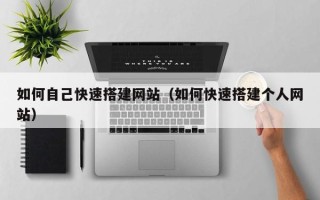 香河如何自己快速搭建网站（如何快速搭建个人网站）
